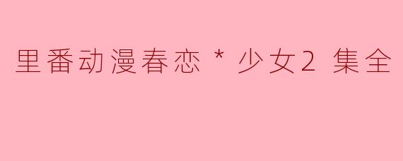 里番动漫春恋＊少女2集全