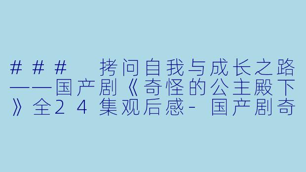### 拷问自我与成长之路——国产剧《奇怪的公主殿下》全24集观后感-国产剧奇怪的公主殿下全24集