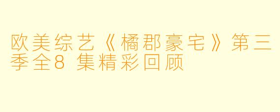 欧美综艺《橘郡豪宅》第三季全8集精彩回顾