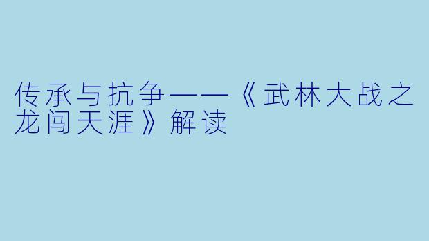 传承与抗争——《武林大战之龙闯天涯》解读