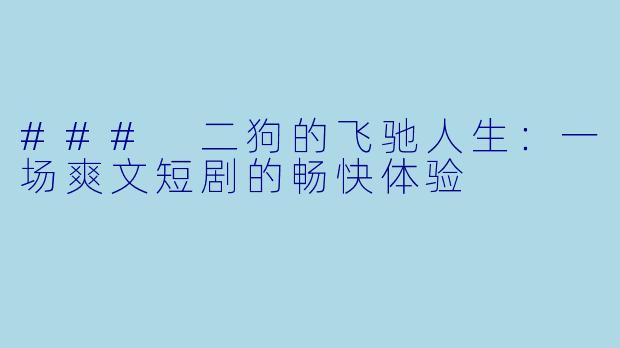 ### 二狗的飞驰人生：一场爽文短剧的畅快体验