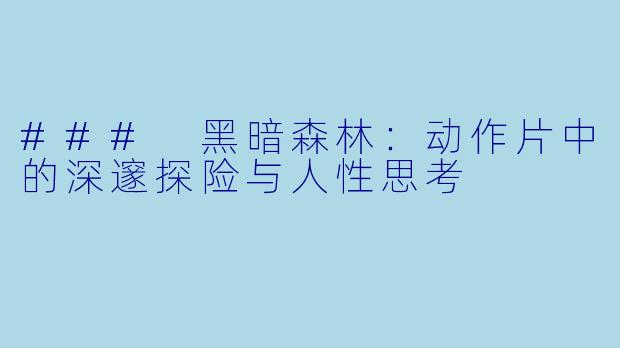 ### 黑暗森林：动作片中的深邃探险与人性思考