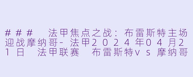 ### 法甲焦点之战：布雷斯特主场迎战摩纳哥-法甲2024年04月21日 法甲联赛 布雷斯特vs摩纳哥正赛