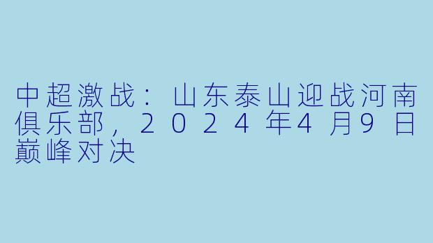 中超激战：山东泰山迎战河南俱乐部，2024年4月9日巅峰对决