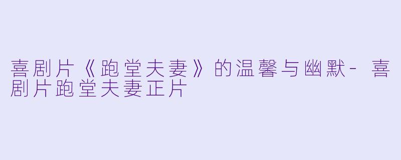 喜剧片《跑堂夫妻》的温馨与幽默-喜剧片跑堂夫妻正片