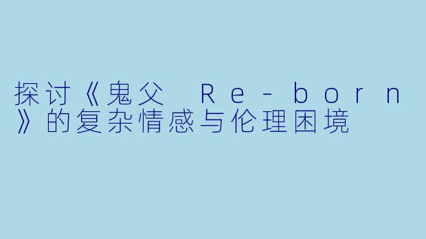 探讨《鬼父 Re-born》的复杂情感与伦理困境