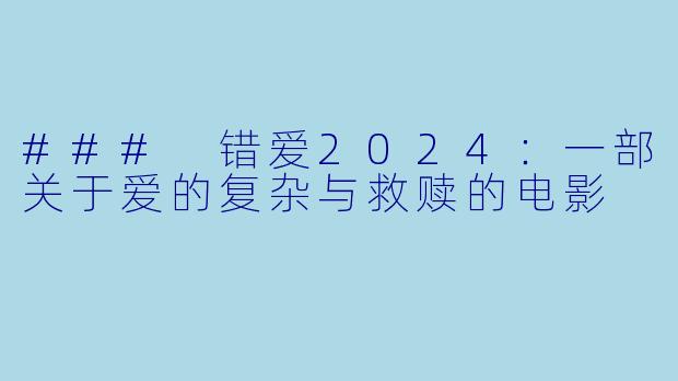 ### 错爱2024：一部关于爱的复杂与救赎的电影