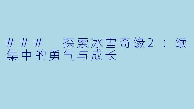 ### 探索冰雪奇缘2:续集中的勇气与成长