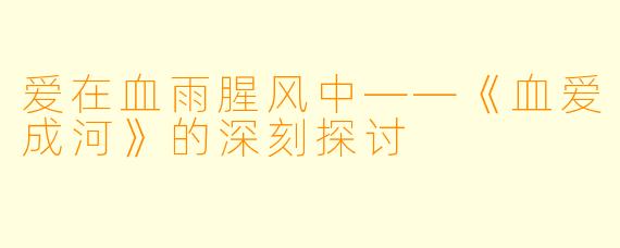 爱在血雨腥风中——《血爱成河》的深刻探讨