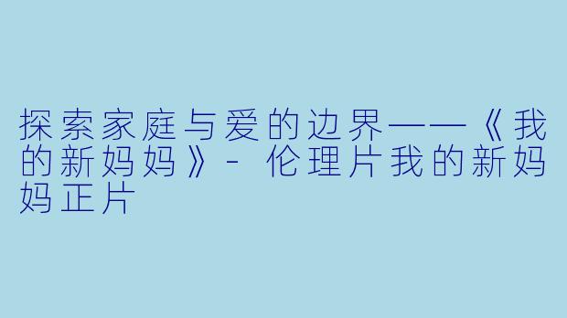 探索家庭与爱的边界——《我的新妈妈》