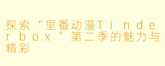 探索“里番动漫Tinderbox”第二季的魅力与精彩