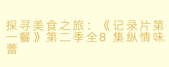 探寻美食之旅：《记录片第一餐》第二季全8集纵情味蕾