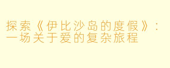 探索《伊比沙岛的度假》：一场关于爱的复杂旅程