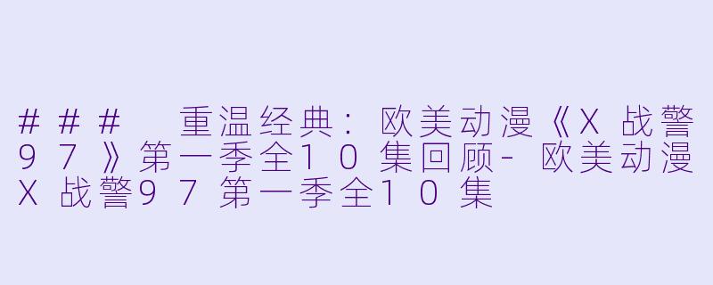 ### 重温经典：欧美动漫《X战警97》第一季全10集回顾-欧美动漫X战警97第一季全10集