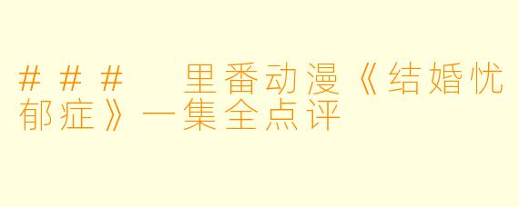 ### 里番动漫《结婚忧郁症》一集全点评