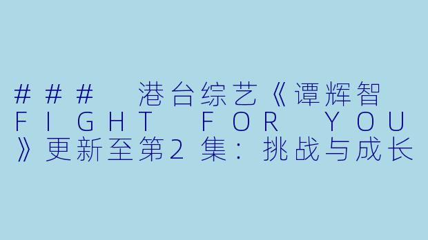 ### 港台综艺《谭辉智 FIGHT FOR YOU》更新至第2集：挑战与成长的旅程