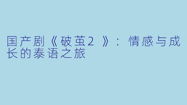 国产剧《破茧2》：情感与成长的泰语之旅