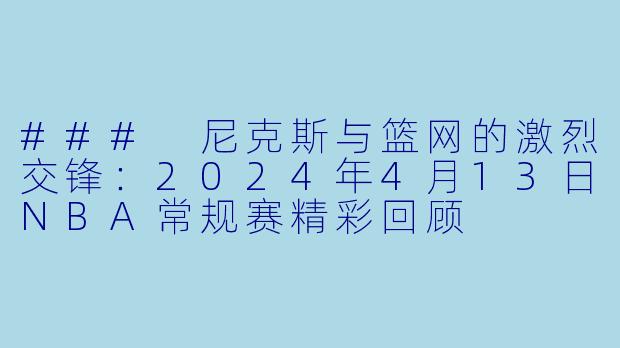 ### 尼克斯与篮网的激烈交锋：2024年4月13日NBA常规赛精彩回顾
