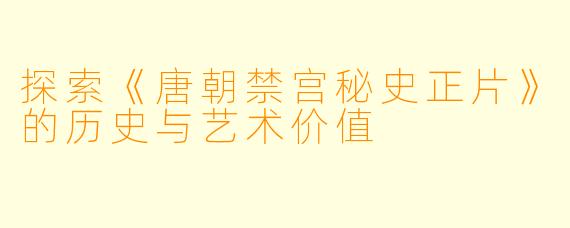 探索《唐朝禁宫秘史正片》的历史与艺术价值
