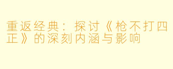 重返经典：探讨《枪不打四正》的深刻内涵与影响
