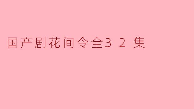国产剧花间令全32集