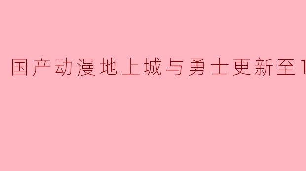 国产动漫地上城与勇士更新至10集