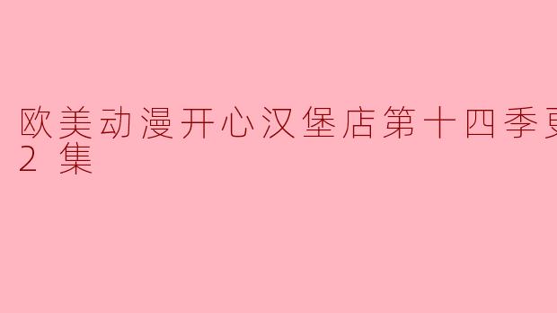 欧美动漫《开心汉堡店》第十四季更新到第12集了吗？**