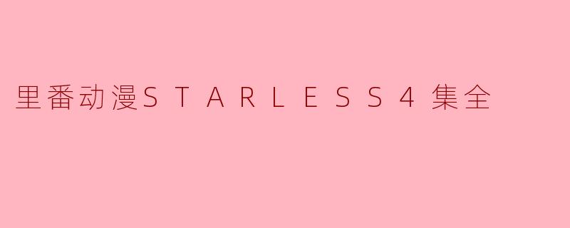 里番动漫STARLESS4集全