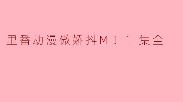 里番动漫傲娇抖M！1集全