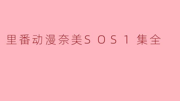 探索动漫世界中的“里番”——《奈美SOS》第一集全解析