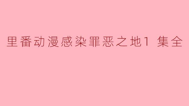 里番动漫感染罪恶之地1集全