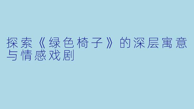 探索《绿色椅子》的深层寓意与情感戏剧