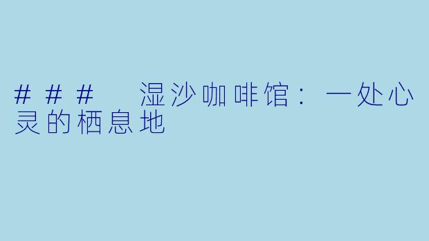 ### 湿沙咖啡馆：一处心灵的栖息地