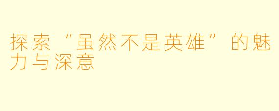 探索“虽然不是英雄”的魅力与深意