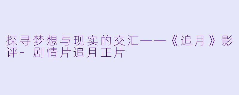 探寻梦想与现实的交汇——《追月》影评-剧情片追月正片