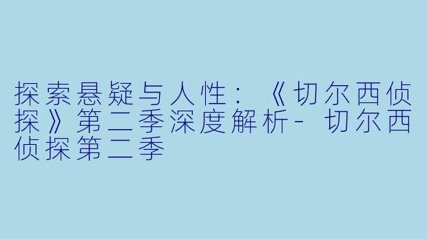 探索悬疑与人性：《切尔西侦探》第二季深度解析-切尔西侦探第二季