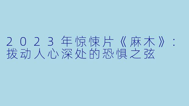 2023年惊悚片《麻木》：拨动人心深处的恐惧之弦