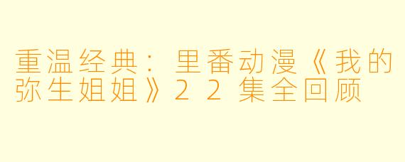 重温经典：里番动漫《我的弥生姐姐》22集全回顾