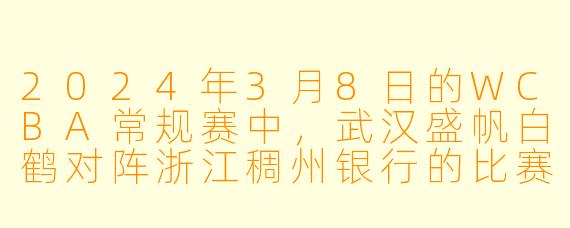 2024年3月8日的WCBA常规赛中，武汉盛帆白鹤对阵浙江稠州银行的比赛结果如何？