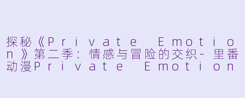 探秘《Private Emotion》第二季：情感与冒险的交织-里番动漫Private Emotion2集全