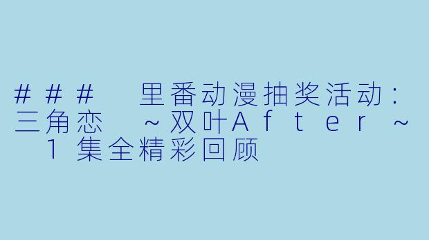 ### 里番动漫抽奖活动：三角恋 ～双叶After～ 1集全精彩回顾