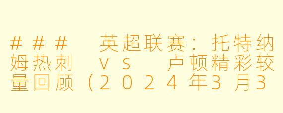 ### 英超联赛：托特纳姆热刺 vs 卢顿精彩较量回顾（2024年3月30日）