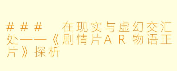### 在现实与虚幻交汇处——《剧情片AR物语正片》探析