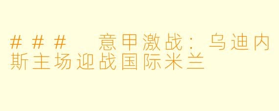 ### 意甲激战：乌迪内斯主场迎战国际米兰