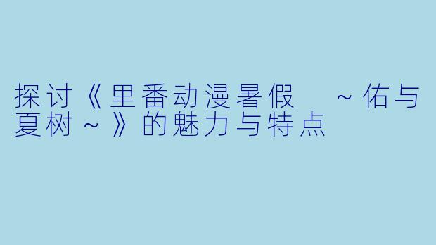 探讨《里番动漫暑假 ～佑与夏树～》的魅力与特点
