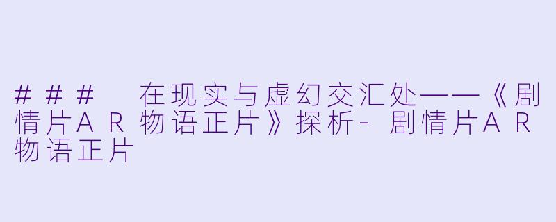 ### 在现实与虚幻交汇处——《剧情片AR物语正片》探析