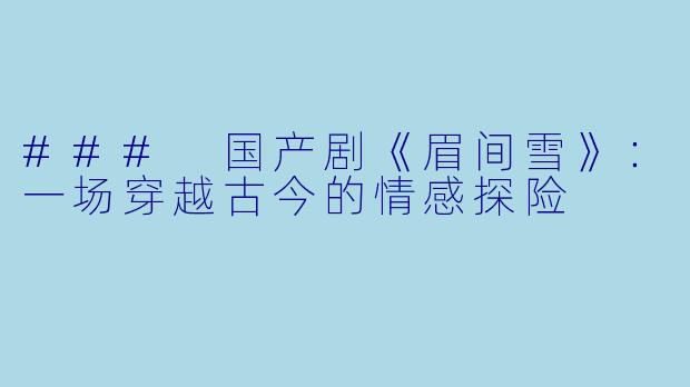 ### 国产剧《眉间雪》：一场穿越古今的情感探险