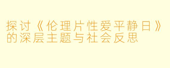 探讨《伦理片性爱平静日》的深层主题与社会反思