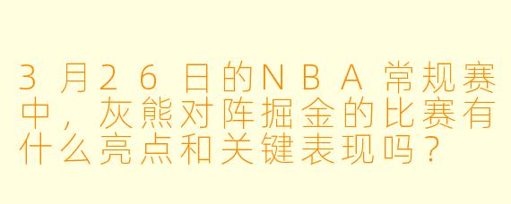 3月26日的NBA常规赛中,灰熊对阵掘金的比赛有什么亮点和关键表现吗?