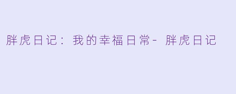 胖虎日记：我的幸福日常-胖虎日记